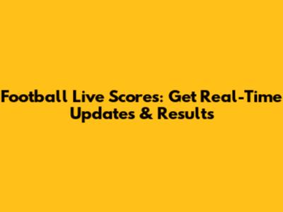 Football Live Scores: Get Real-Time Updates & Results