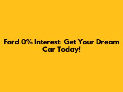 Ford 0% Interest: Get Your Dream Car Today!