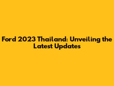 Ford 2023 Thailand: Unveiling the Latest Updates