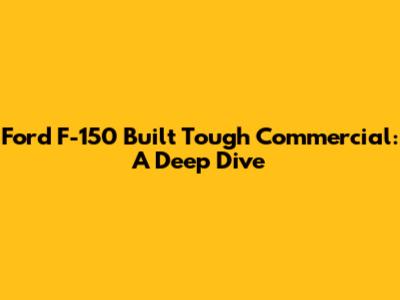 Ford F-150 Built Tough Commercial: A Deep Dive