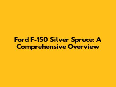 Ford F-150 Silver Spruce: A Comprehensive Overview