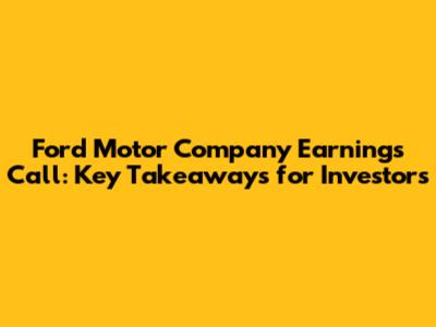 Ford Motor Company Earnings Call: Key Takeaways for Investors