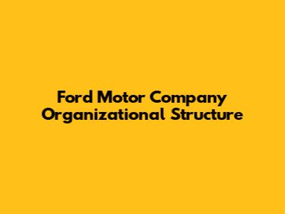 Ford Motor Company Organizational Structure