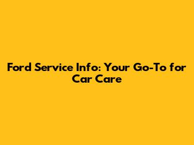 Ford Service Info: Your Go-To for Car Care