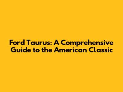 Ford Taurus: A Comprehensive Guide to the American Classic