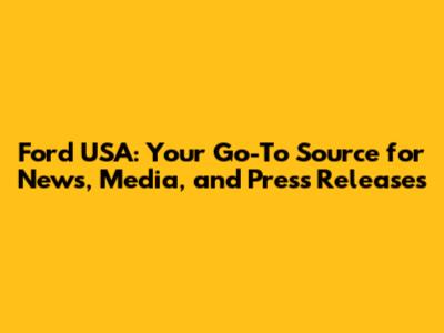 Ford USA: Your Go-To Source for News, Media, and Press Releases