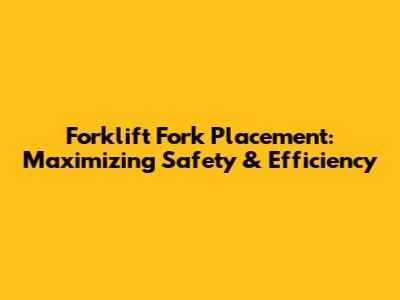 Forklift Fork Placement: Maximizing Safety & Efficiency