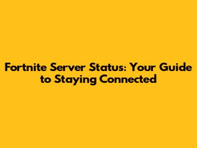 Fortnite Server Status: Your Guide to Staying Connected