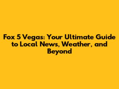 Fox 5 Vegas: Your Ultimate Guide to Local News, Weather, and Beyond