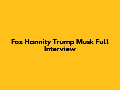 Fox Hannity Trump Musk Full Interview