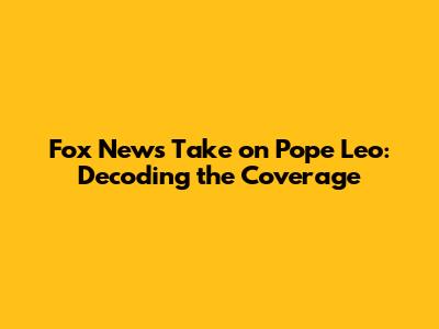 Fox News' Take on Pope Leo: Decoding the Coverage