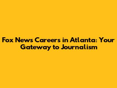 Fox News Careers in Atlanta: Your Gateway to Journalism