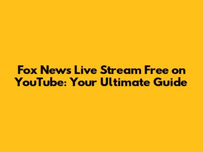 Fox News Live Stream Free on YouTube: Your Ultimate Guide