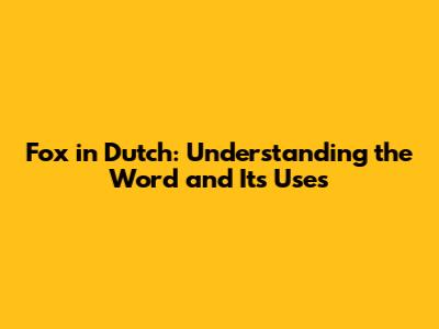 Fox in Dutch: Understanding the Word and Its Uses