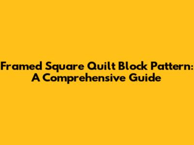 Framed Square Quilt Block Pattern: A Comprehensive Guide
