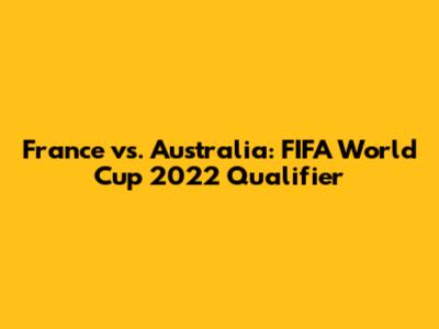 France vs. Australia: FIFA World Cup 2022 Qualifier