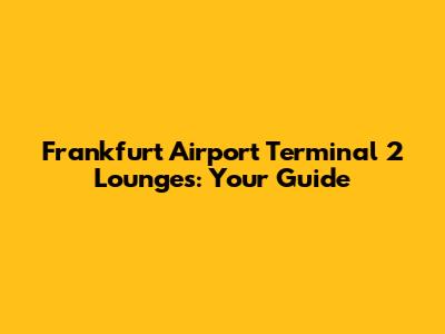 Frankfurt Airport Terminal 2 Lounges: Your Guide