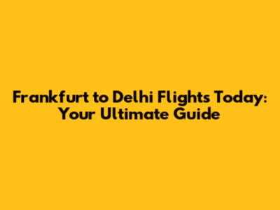 Frankfurt to Delhi Flights Today: Your Ultimate Guide