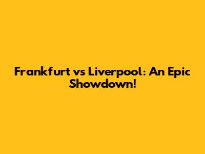 Frankfurt vs Liverpool: An Epic Showdown!