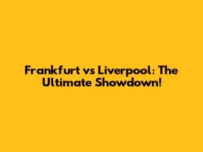 Frankfurt vs Liverpool: The Ultimate Showdown!