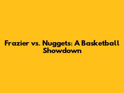 Frazier vs. Nuggets: A Basketball Showdown
