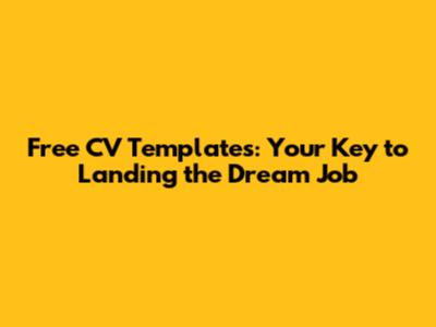Free CV Templates: Your Key to Landing the Dream Job