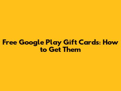 Free Google Play Gift Cards: How to Get Them