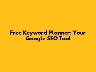 Free Keyword Planner: Your Google SEO Tool