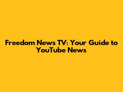 Freedom News TV: Your Guide to YouTube News