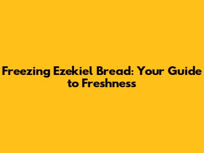Freezing Ezekiel Bread: Your Guide to Freshness