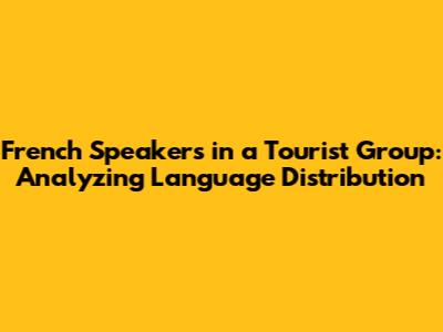 French Speakers in a Tourist Group: Analyzing Language Distribution
