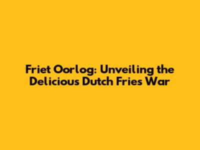 Friet Oorlog: Unveiling the Delicious Dutch "Fries War"