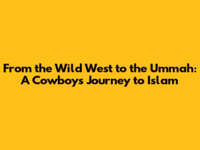 From the Wild West to the Ummah: A Cowboy's Journey to Islam