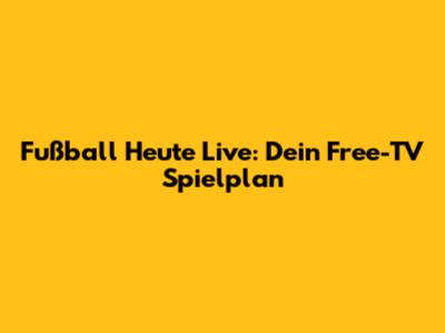 Fußball Heute Live: Dein Free-TV Spielplan