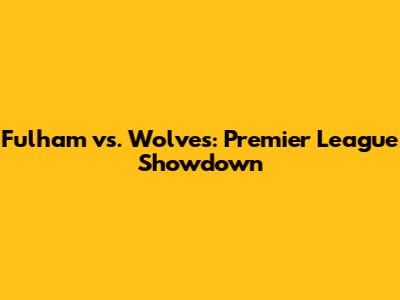 Fulham vs. Wolves: Premier League Showdown