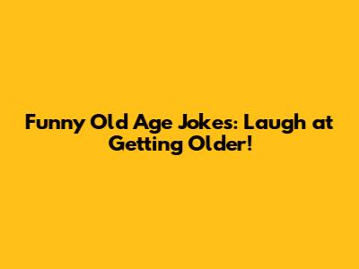 Funny Old Age Jokes: Laugh at Getting Older!