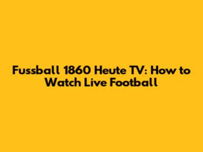 Fussball 1860 Heute TV: How to Watch Live Football