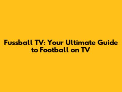 Fussball TV: Your Ultimate Guide to Football on TV