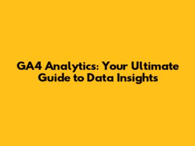 GA4 Analytics: Your Ultimate Guide to Data Insights