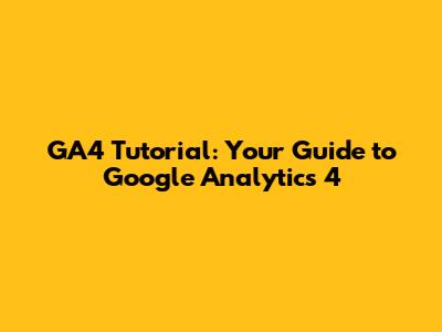 GA4 Tutorial: Your Guide to Google Analytics 4