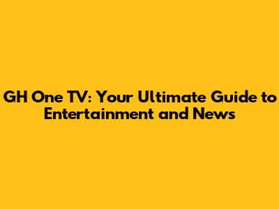 GH One TV: Your Ultimate Guide to Entertainment and News