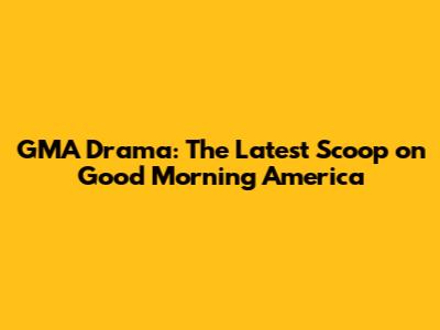 GMA Drama: The Latest Scoop on Good Morning America
