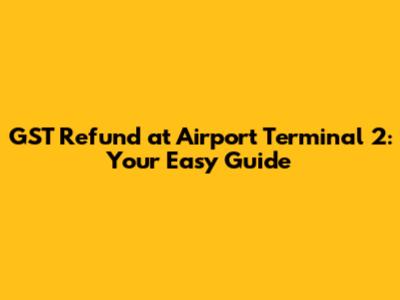 GST Refund at Airport Terminal 2: Your Easy Guide