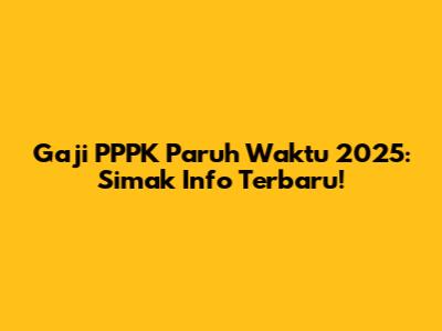Gaji PPPK Paruh Waktu 2025: Simak Info Terbaru!