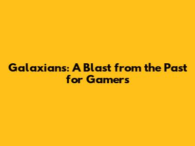 Galaxians: A Blast from the Past for Gamers