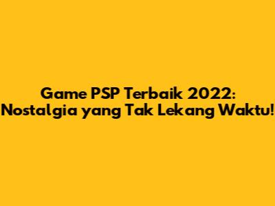 Game PSP Terbaik 2022: Nostalgia yang Tak Lekang Waktu!