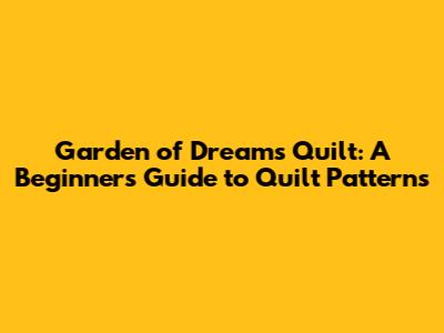 Garden of Dreams Quilt: A Beginner's Guide to Quilt Patterns