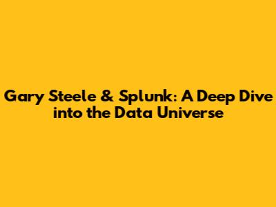 Gary Steele & Splunk: A Deep Dive into the Data Universe
