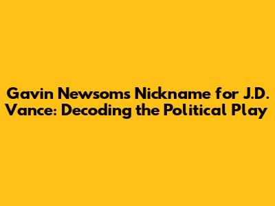 Gavin Newsom's Nickname for J.D. Vance: Decoding the Political Play