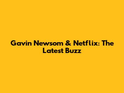 Gavin Newsom & Netflix: The Latest Buzz